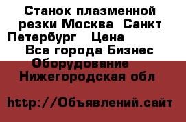 Станок плазменной резки Москва, Санкт-Петербург › Цена ­ 890 000 - Все города Бизнес » Оборудование   . Нижегородская обл.